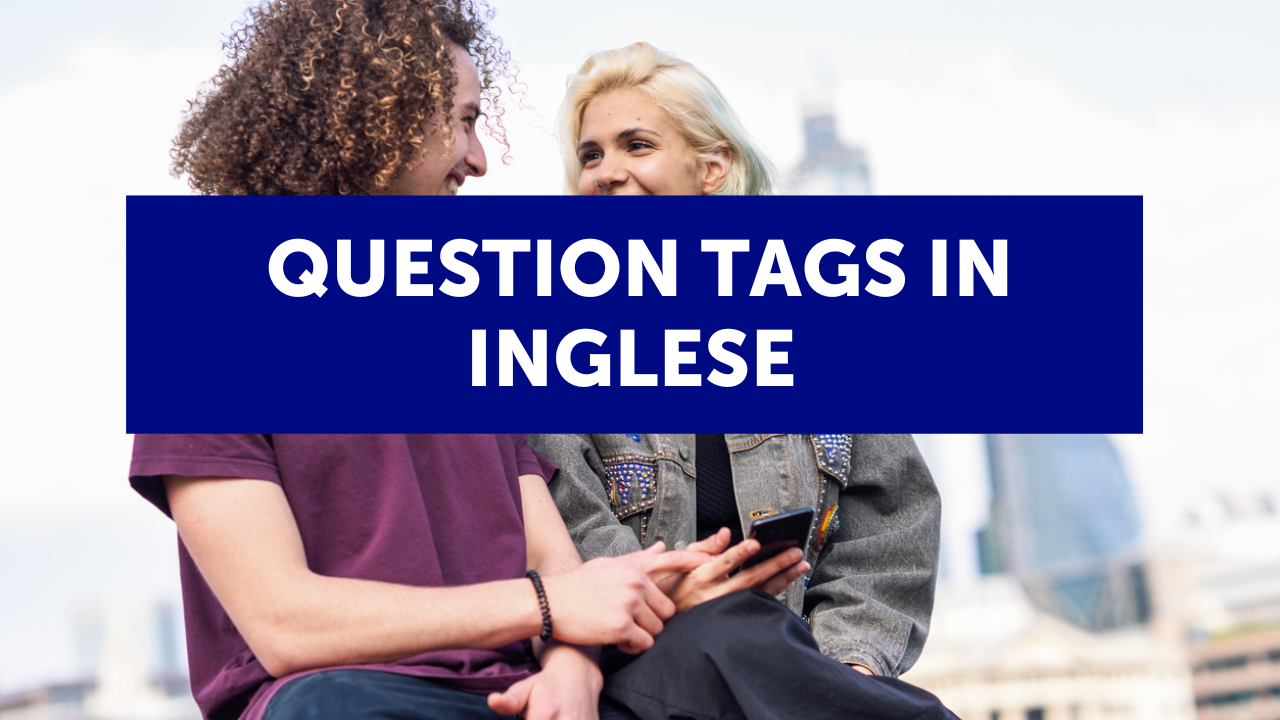 Question tags in inglese: che cosa sono, come si formano e un trucco molto utile